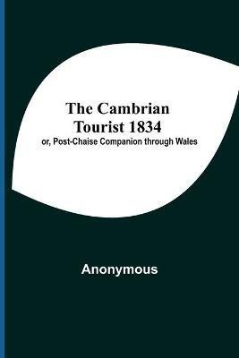 The Cambrian Tourist 1834; Or, Post-Chaise Companion Through Wales - Anonymous - cover