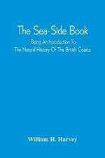 The Sea-Side Book: Being An Introduction To The Natural History Of The British Coasts