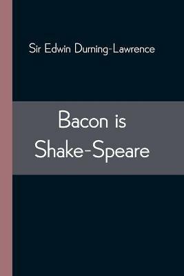 Bacon is Shake-Speare; Together with a Reprint of Bacon's Promus of Formularies and Elegancies - Edwin Durning-Lawrence - cover