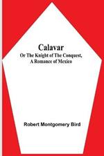 Calavar: or The Knight of The Conquest, A Romance of Mexico