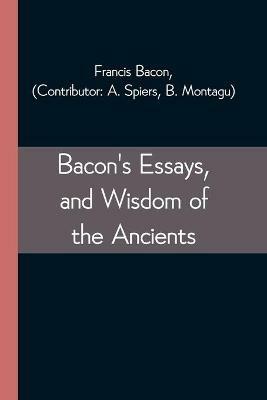 Bacon's Essays, and Wisdom of the Ancients - Francis Bacon - cover