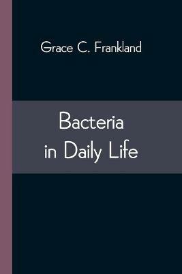 Bacteria in Daily Life - Grace C Frankland - cover