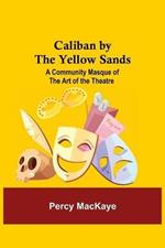 Caliban by the Yellow Sands: A Community Masque of the Art of the Theatre