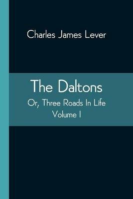 The Daltons; Or, Three Roads In Life. Volume I - Charles James Lever - cover