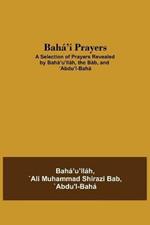 Baha'i Prayers: A Selection of Prayers Revealed by Baha'u'llah, the Bab, and 'Abdu'l-Baha