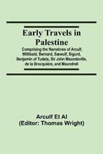 Early Travels in Palestine; Comprising the Narratives of Arculf, Willibald, Bernard, Saewulf, Sigurd, Benjamin of Tudela, Sir John Maundeville, de la Brocquiere, and Maundrell