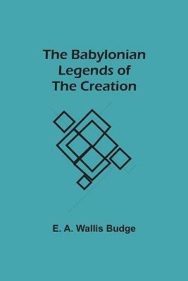 The Babylonian Legends of the Creation - E a Wallis Budge - cover