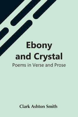 Ebony And Crystal: Poems In Verse And Prose - Clark Ashton Smith - cover