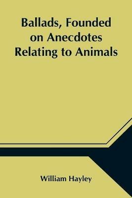 Ballads, Founded on Anecdotes Relating to Animals - William Hayley - cover