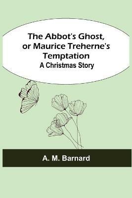 The Abbot's Ghost, or Maurice Treherne's Temptation: A Christmas Story - A M Barnard - cover