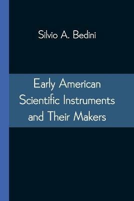 Early American Scientific Instruments and Their Makers - Silvio A Bedini - cover
