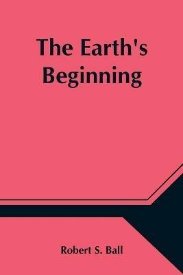 The Earth's Beginning - Robert S Ball - cover