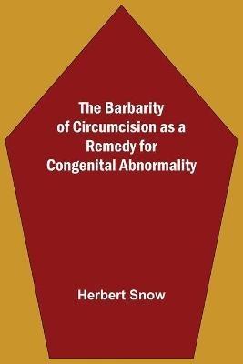 The Barbarity Of Circumcision As A Remedy For Congenital Abnormality - Herbert Snow - cover
