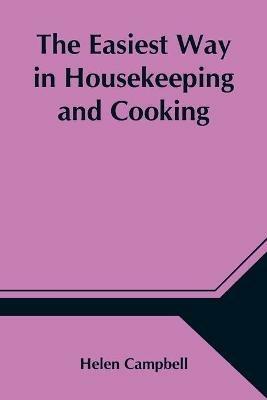 The Easiest Way in Housekeeping and Cooking; Adapted to Domestic Use or Study in Classes - Helen Campbell - cover