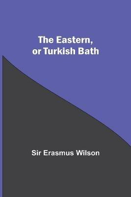 The Eastern, Or Turkish Bath - Erasmus Wilson - cover