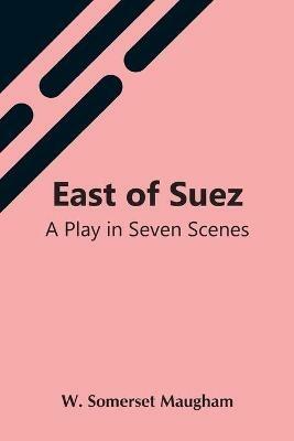 East Of Suez: A Play In Seven Scenes - W Somerset Maugham - cover