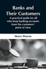 Banks And Their Customers; A Practical Guide For All Who Keep Banking Accounts From The Customers' Point Of View