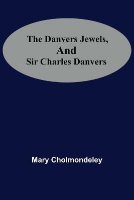 The Danvers Jewels, And Sir Charles Danvers - Mary Cholmondeley - cover