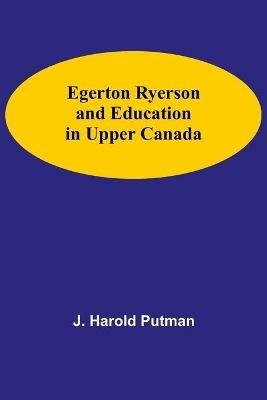 Egerton Ryerson And Education In Upper Canada - J Harold Putman - cover