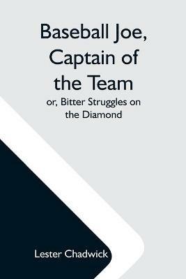Baseball Joe, Captain Of The Team; Or, Bitter Struggles On The Diamond - Lester Chadwick - cover