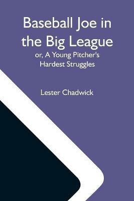 Baseball Joe In The Big League; Or, A Young Pitcher'S Hardest Struggles - Lester Chadwick - cover