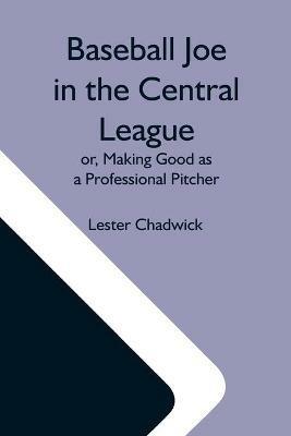 Baseball Joe In The Central League; Or, Making Good As A Professional Pitcher - Lester Chadwick - cover