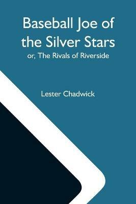 Baseball Joe Of The Silver Stars; Or, The Rivals Of Riverside - Lester Chadwick - cover
