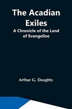 The Acadian Exiles; A Chronicle Of The Land Of Evangeline