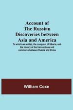 Account Of The Russian Discoveries Between Asia And America; To Which Are Added, The Conquest Of Siberia, And The History Of The Transactions And Commerce Between Russia And China