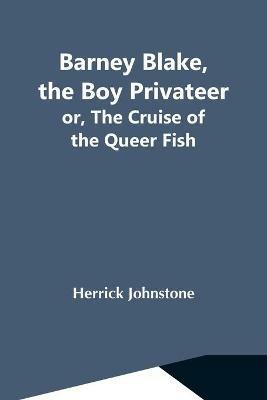Barney Blake, The Boy Privateer; Or, The Cruise Of The Queer Fish - Herrick Johnstone - cover
