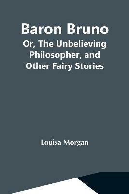 Baron Bruno; Or, The Unbelieving Philosopher, And Other Fairy Stories - Louisa Morgan - cover