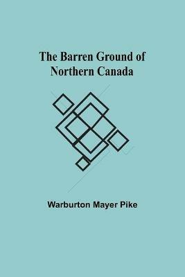 The Barren Ground Of Northern Canada - Warburton Mayer Pike - cover