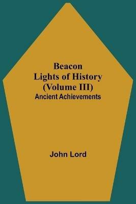 Beacon Lights of History (Volume III): Ancient Achievements - John Lord - cover