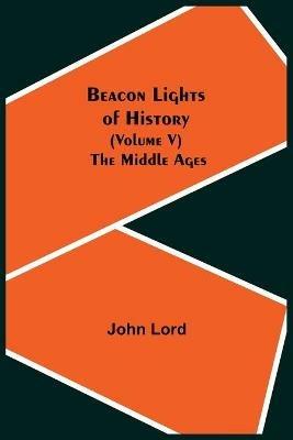 Beacon Lights of History (Volume V): The Middle Ages - John Lord - cover