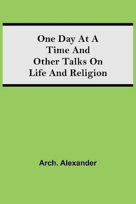 One Day at a Time and Other Talks on Life and Religion - Arch Alexander - cover