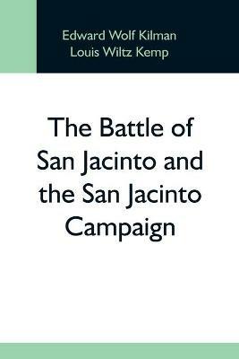 The Battle Of San Jacinto And The San Jacinto Campaign - Edward Wolf Kilman,Louis Wiltz Kemp - cover