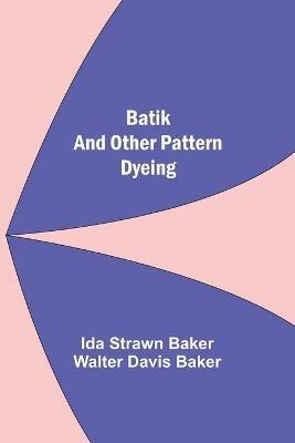 Batik And Other Pattern Dyeing - Ida Strawn Baker,Walter Davis Baker - cover