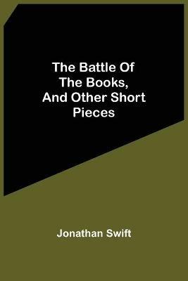 The Battle Of The Books, And Other Short Pieces - Jonathan Swift - cover