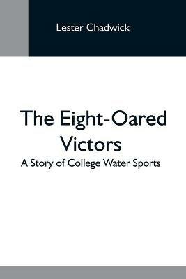 The Eight-Oared Victors; A Story Of College Water Sports - Lester Chadwick - cover
