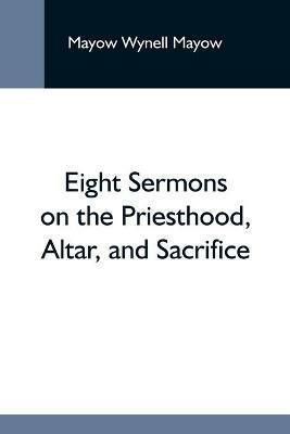 Eight Sermons On The Priesthood, Altar, And Sacrifice - Mayow Wynell Mayow - cover