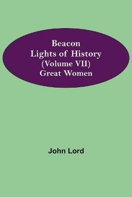Beacon Lights of History (Volume VII): Great Women - John Lord - cover