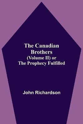 The Canadian Brothers (Volume Ii) Or The Prophecy Fulfilled - John Richardson - cover
