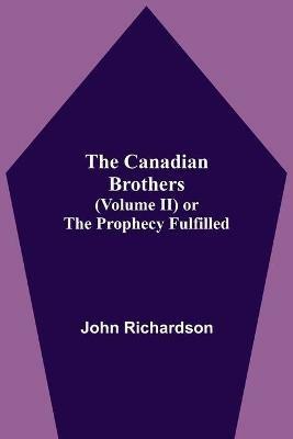 The Canadian Brothers (Volume Ii) Or The Prophecy Fulfilled - John Richardson - cover