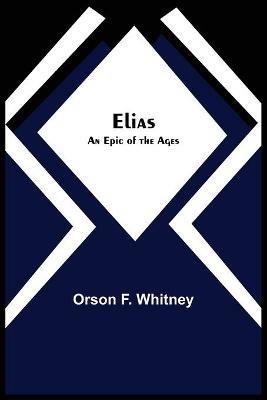 Elias; An Epic of the Ages - Orson F Whitney - cover