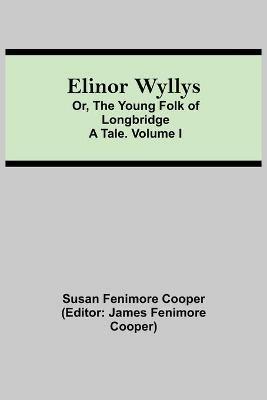 Elinor Wyllys; Or, The Young Folk of Longbridge: A Tale. Volume I - Susan Fenimore Cooper - cover