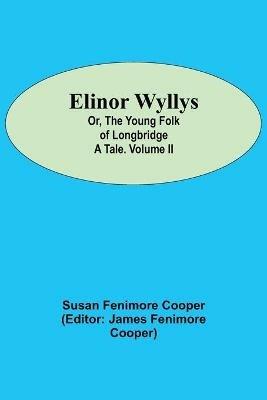 Elinor Wyllys; Or, The Young Folk of Longbridge: A Tale. Volume II - Susan Fenimore Cooper - cover