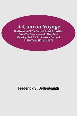 A Canyon Voyage; The Narrative of the Second Powell Expedition down the Green-Colorado River from Wyoming, and the Explorations on Land, in the Years 1871 and 1872 - Frederick S Dellenbaugh - cover