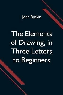 The Elements of Drawing, in Three Letters to Beginners - John Ruskin - cover