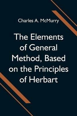 The Elements of General Method, Based on the Principles of Herbart - Charles A McMurry - cover