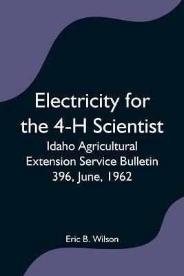 Electricity for the 4-H Scientist; Idaho Agricultural Extension Service Bulletin 396, June, 1962 - Eric B Wilson - cover